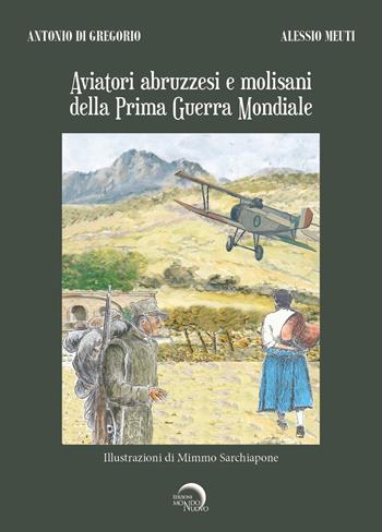 Aviatori abruzzesi e molisani della Prima guerra mondiale - Antonio Di Gregorio, Alessio Meuti - Libro Mondo Nuovo 2023 | Libraccio.it