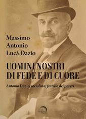 Uomini nostri di fede e di cuore. Antonio Dazio, socialista, fratello dei poveri