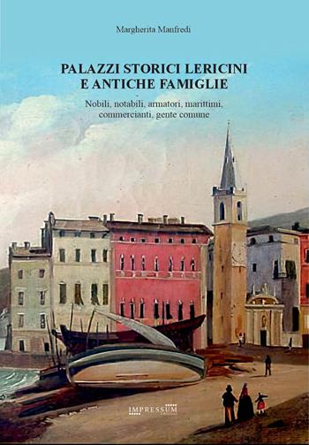 Palazzi storici lericini e antiche famiglie. Nobili, notabili, armatori, marittimi, commercianti, gente comune - Margherita Manfredi - Libro Impressum 2026 | Libraccio.it