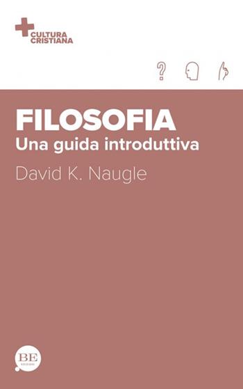 Filosofia. Una guida introduttiva - David K. Naugle - Libro BE Edizioni 2023, Cultura cristiana | Libraccio.it