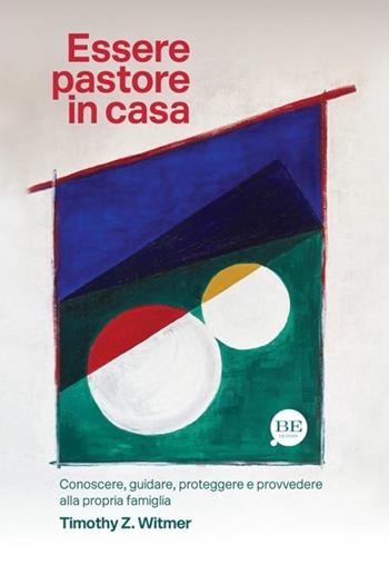 Essere pastore in casa. Conoscere, guidare, proteggere e provvedere alla propria famiglia - Timothy Z. Witmer - Libro BE Edizioni 2024, Vita nuova in famiglia | Libraccio.it