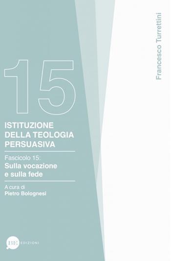 Istituzione della teologia persuasiva. Vol. 15: Sulla vocazione e sulla fede - Francesco Turrettini - Libro BE Edizioni 2024 | Libraccio.it