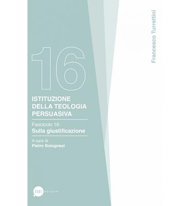 Istituzione della teologia persuasiva. Vol. 16: Sulla giustificazione - Francesco Turrettini - Libro BE Edizioni 2025 | Libraccio.it