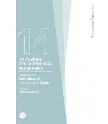 Istituzione della teologia persuasiva. Vol. 14: Sull’ufficio di mediatore di Cristo - Francesco Turrettini - Libro BE Edizioni 2023 | Libraccio.it