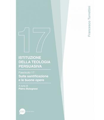 Istituzione della teologia persuasiva. Vol. 17: Sulla santificazione e le buone opere - Francesco Turrettini - Libro BE Edizioni 2025 | Libraccio.it