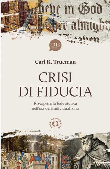 Crisi di fiducia. Riscoprire la fede storica nell'era dell'individualismo - Carl R. Trueman - Libro BE Edizioni 2026, Nova reformatio | Libraccio.it