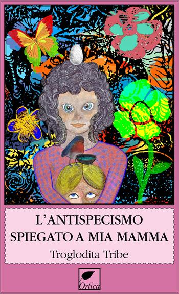 L'antispecismo spiegato a mia mamma - Tribe Troglodita - Libro Ortica Editrice 2023, Gli artigli | Libraccio.it