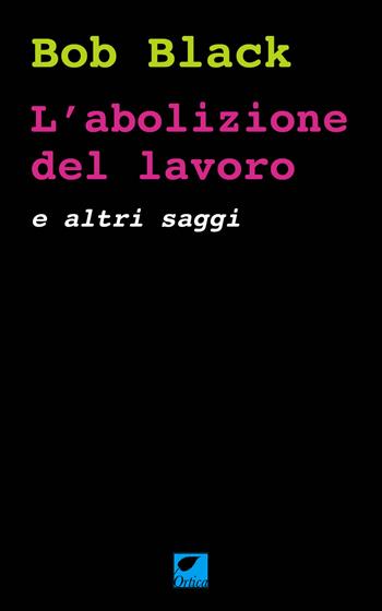 L'abolizione del lavoro e altri saggi - Bob Black - Libro Ortica Editrice 2023, Le erbacce | Libraccio.it