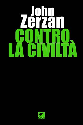 Contro la civiltà. Ediz. integrale - John Zerzan - Libro Ortica Editrice 2023, Gli artigli | Libraccio.it
