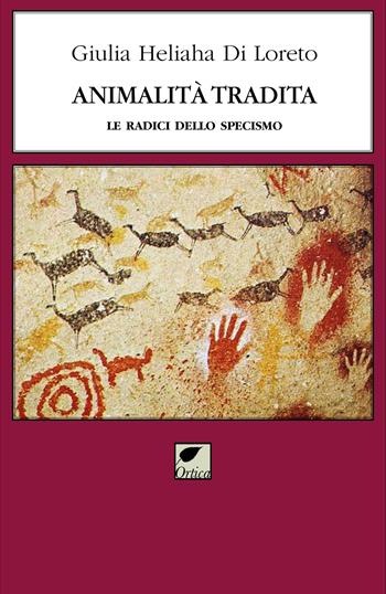 Animalità tradita. Le radici dello specismo. Ediz. integrale - Giulia Heliaha Di Loreto - Libro Ortica Editrice 2024, Gli artigli | Libraccio.it