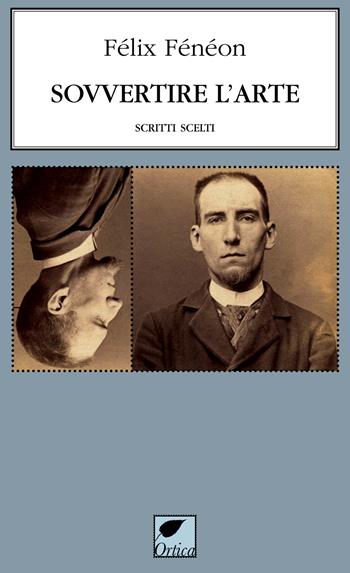Sovvertire l'arte. Scritti scelti - Félix Fénéon - Libro Ortica Editrice 2024, Le erbacce | Libraccio.it
