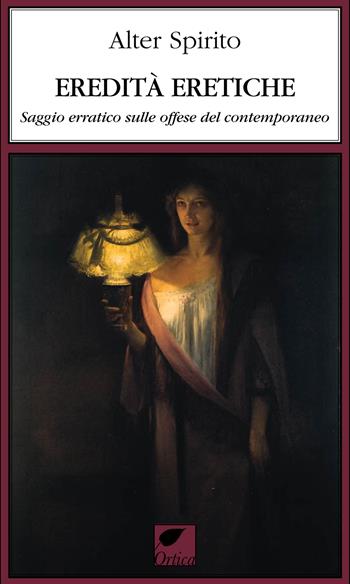 Eredità eretiche. Saggio erratico sulle offese del contemporaneo - Alter Spirito - Libro Ortica Editrice 2024, Le erbacce | Libraccio.it