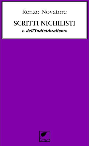 Scritti nichilisti o dell’individualismo. Ediz. integrale - Renzo Novatore - Libro Ortica Editrice 2025, Le erbacce | Libraccio.it