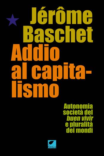 Addio al capitalismo. Autonomia, società del buen vivir e pluralità dei mondi - Jérôme Baschet - Libro Ortica Editrice 2025, Le erbacce | Libraccio.it