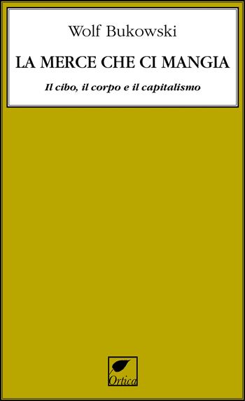 La merce che ci mangia. Il cibo, il corpo e il capitalismo - Wolf Bukowski - Libro Ortica Editrice 2025, Le erbacce | Libraccio.it