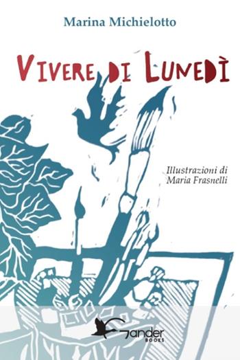 Vivere di lunedì. Ediz. illustrata - Marina Michielotto - Libro Gander Books 2023, Narrativa | Libraccio.it