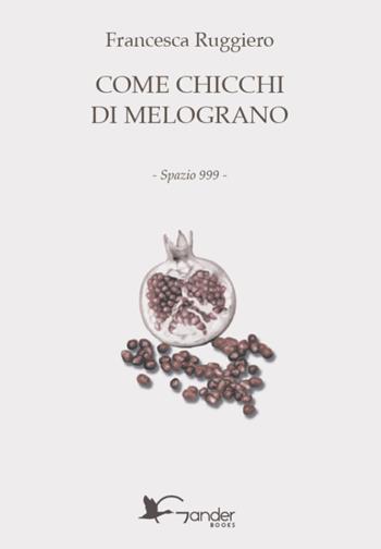 Come chicchi di melograno - Francesca Ruggiero - Libro Gander Books 2023, Spazio 999 | Libraccio.it