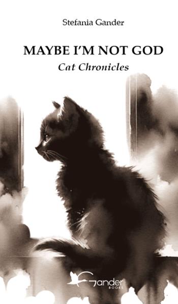 Maybe I'm not God. Cat chronicles - Stefania Gander - Libro Gander Books 2025 | Libraccio.it