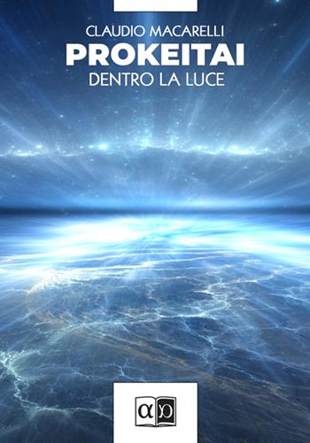 Prokeitai. Dentro la luce - Claudio Macarelli - Libro Aporema Edizioni 2025 | Libraccio.it