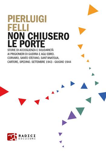Non chiusero le porte. Storie di accoglienza e solidarietà ai prigionieri di guerra e agli ebrei. Corvaro, Santo Stefano, Sant’Anatolia, Cartore, Spedino. Settembre 1943-Giugno 1944 - Pierluigi Felli - Libro Radici Edizioni 2023, Microcosmi | Libraccio.it