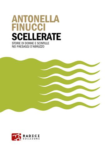 Scellerate. Storie di donne e scintille nei paesaggi d’Abruzzo - Antonella Finucci - Libro Radici Edizioni 2025, Microcosmi | Libraccio.it