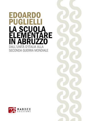 La scuola elementare in Abruzzo. Dall’Unità d’Italia alla Seconda guerra mondiale - Edoardo Puglielli - Libro Radici Edizioni 2025, Microcosmi | Libraccio.it