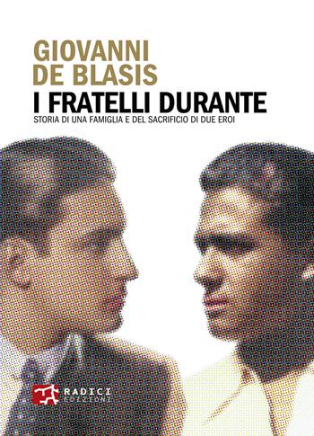 I fratelli Durante. Storia di una famiglia e del sacrificio di due eroi - Giovanni De Blasis - Libro Radici Edizioni 2024 | Libraccio.it