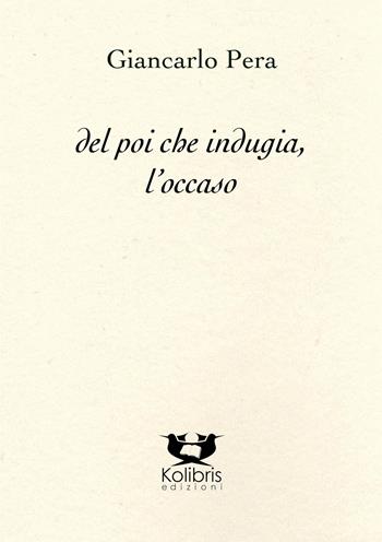 Del poi che indugia, l'occaso - Giancarlo Pera - Libro Kolibris 2023, Chiara. Poesia italiana contemporanea | Libraccio.it