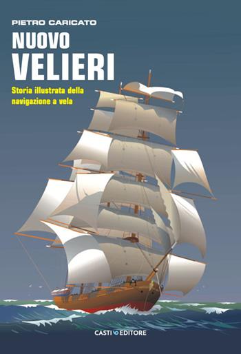 Nuovo velieri. Storia illustrata della navigazione a vela - Pietro Caricato - Libro Casti Editore 2025 | Libraccio.it