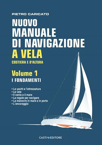 Nuovo manuale di navigazione a vela. Costiera e d'altura. Vol. 1: I fondamenti - Pietro Caricato - Libro Casti Editore 2025 | Libraccio.it