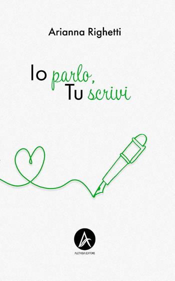 Io parlo, tu scrivi - Arianna Righetti - Libro Aletheia Editore 2023, Vite narrate | Libraccio.it