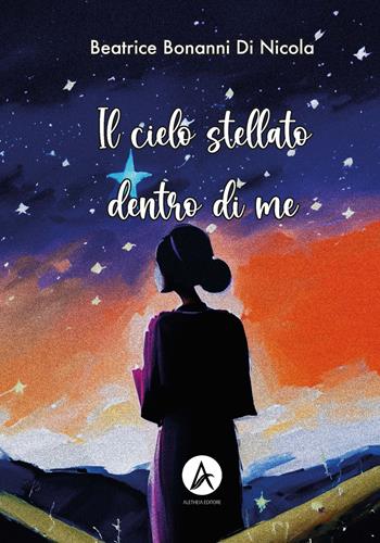 Il cielo stellato dentro di me - Beatrice Bonanni Di Nicola - Libro Aletheia Editore 2023 | Libraccio.it