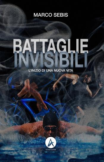 Battaglie invisibili. L'inizio di una nuova vita - Marco Sebis - Libro Aletheia Editore 2023, Vite narrate | Libraccio.it