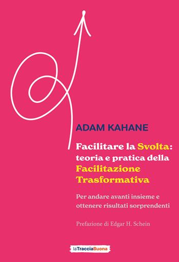 Facilitare la svolta: teoria e pratica della facilitazione trasformativa. Per andare avanti insieme e ottenere risultati sorprendenti - Adam Kahane - Libro La Traccia Buona 2023 | Libraccio.it