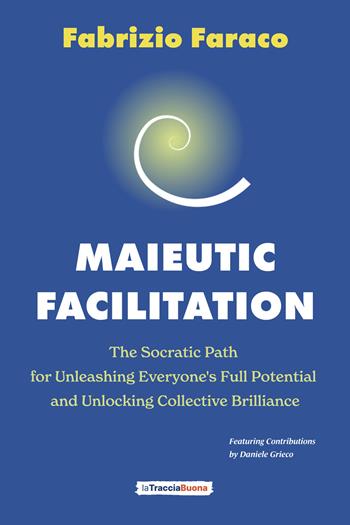 Maieutic facilitation. The socratic path for unleashing everyone's full potential and unlocking collective brilliance - Fabrizio Faraco - Libro La Traccia Buona 2024 | Libraccio.it