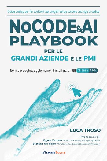 NoCode & AI Playbook per le grandi aziende e le PMI. Guida pratica per far scalare i tuoi progetti senza scrivere una riga di codice - Luca Troso - Libro La Traccia Buona 2025 | Libraccio.it