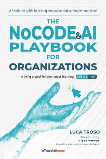 The NoCode & AI Playbook for Organizations. A hands-on guide to driving innovation and scaling without code - Luca Troso - Libro La Traccia Buona 2025 | Libraccio.it