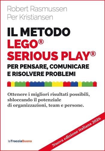 Il metodo LEGO® SERIOUS PLAY®. Per pensare, comunicare e risolvere problemi. Ottenere i migliori risultati possibili, sbloccando il potenziale di organizzazioni, team e persone. Nuova ediz. - Robert Rasmussen, Per Kristiansen - Libro La Traccia Buona 2026 | Libraccio.it