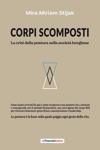 Corpi scomposti. La crisi della postura nella società borghese. Come siamo arrivati fin qui e come recuperare una postura viva, naturale e consapevole con il metodo Posturattiva - Mira Miriam Stijak - Libro La Traccia Buona 2026 | Libraccio.it