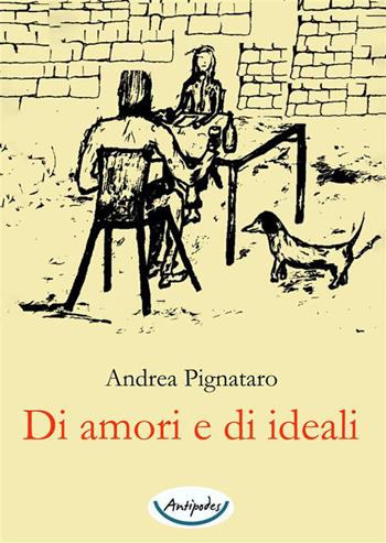 Di amori e di ideali - Andrea Pignataro - Libro Antipodes 2023 | Libraccio.it