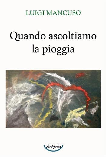Quando ascoltiamo la pioggia - Luigi Mancuso - Libro Antipodes 2023 | Libraccio.it
