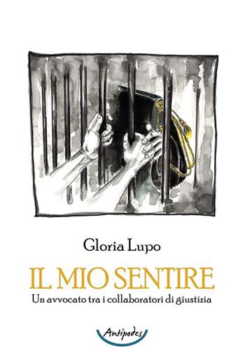 Il mio sentire. Un avvocato tra i collaboratori di giustizia - Gloria Lupo - Libro Antipodes 2023 | Libraccio.it