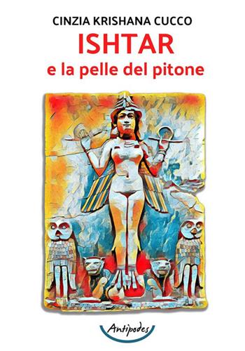Ishtar e la pelle del pitone - Cinzia Krishana Cucco - Libro Antipodes 2023 | Libraccio.it