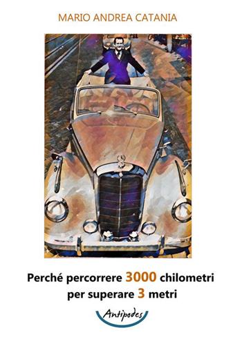Perché percorrere 3000 chilometri per superare 3 metri - Mario Andrea Catania - Libro Antipodes 2023 | Libraccio.it