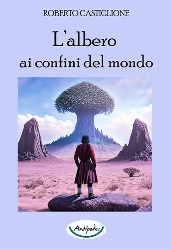 L'albero ai confini del mondo - Roberto Castiglione - Libro Antipodes 2023 | Libraccio.it