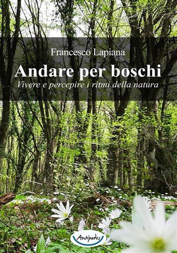 Andare per boschi. Vivere e percepire i ritmi della natura - Francesco Lapiana - Libro Antipodes 2024 | Libraccio.it