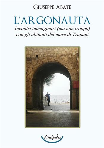 L'argonauta. Incontri immaginari (ma non troppo) con gli abitanti del mare di Trapani - Giuseppe Abate - Libro Antipodes 2024 | Libraccio.it