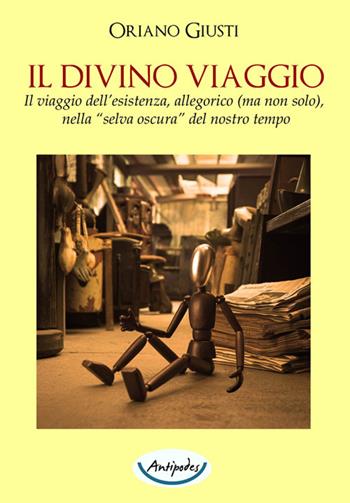Il divino viaggio. Il viaggio dell'esistenza, allegorico (ma non solo), nella «selva oscura» del nostro tempo - Oriano Giusti - Libro Antipodes 2024 | Libraccio.it