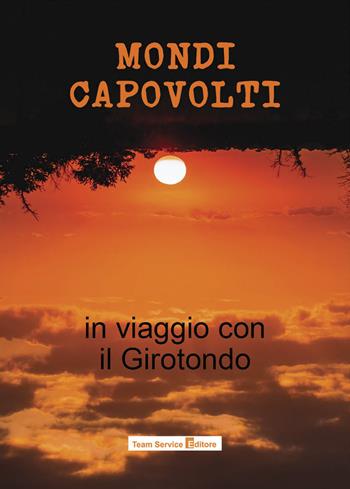 Mondi capovolti. In viaggio con il Girotondo  - Libro Team Service Editore 2022 | Libraccio.it
