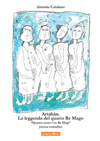 Artabàn. La leggenda del quarto Re Mago. Quattro erano i tre Re Magi - Antonio Catalano - Libro Team Service Editore 2022 | Libraccio.it